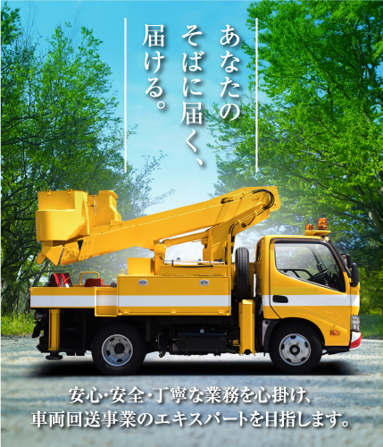 あなたのそばに届く、届ける。安心・安全・丁寧な業務を心掛け、車両回送事業のエキスパートを目指します。